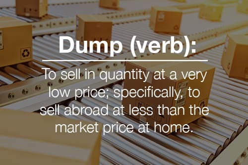 Dump (verb): To sell in a quantity at a very low price; specifically, to sell abroad at less than the market price at home.